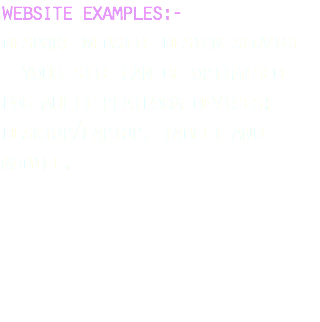 website examples:- bespoke website design service - your site can be optimised for multi-platform devices:- desktop/laptop, tablet and mobile. 