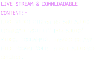 live stream & downloadable content:- live video streaming and audio download facility for audio/video, documents, images or any file format your target audience require. 